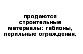 продаются строительные материалы: габионы, перильные ограждения, 